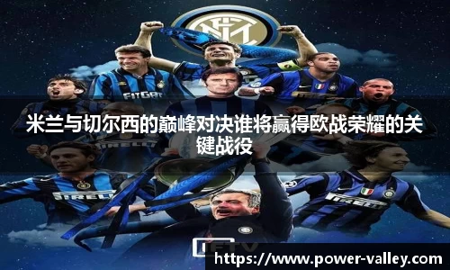 米兰与切尔西的巅峰对决谁将赢得欧战荣耀的关键战役