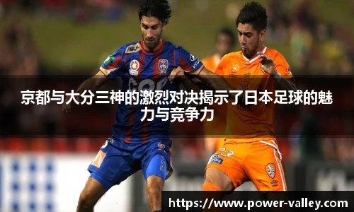 京都与大分三神的激烈对决揭示了日本足球的魅力与竞争力