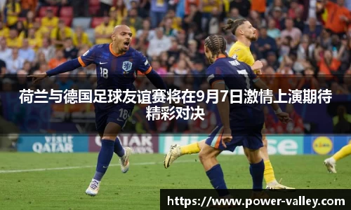 荷兰与德国足球友谊赛将在9月7日激情上演期待精彩对决